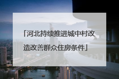 河北持续推进城中村改造改善群众住房条件