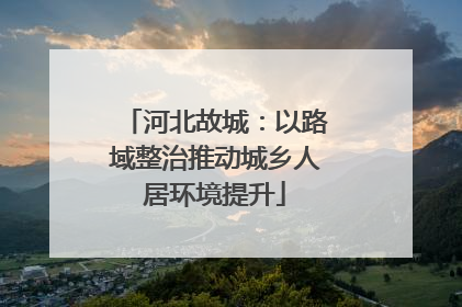 河北故城：以路域整治推动城乡人居环境提升