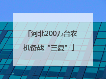 河北200万台农机备战“三夏”