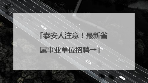 泰安人注意！最新省属事业单位招聘→