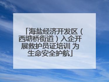 海盐经济开发区（西塘桥街道）入企开展救护员证培训 为生命安全护航