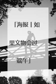 海报丨如果文物会过端午