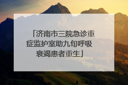 济南市三院急诊重症监护室助九旬呼吸衰竭患者重生
