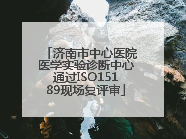 济南市中心医院医学实验诊断中心通过ISO15189现场复评审