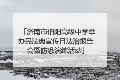 济南市伯阳高级中学举办民法典宣传月法治报告会暨防恐演练活动