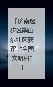 济南起步区鹊山东社区获评“全国文明村”