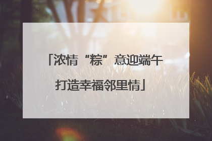 浓情“粽”意迎端午 打造幸福邻里情
