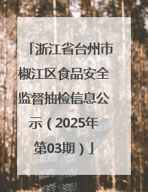 浙江省台州市椒江区食品安全监督抽检信息公示（2025年第03期）