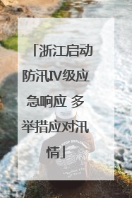 浙江启动防汛Ⅳ级应急响应 多举措应对汛情