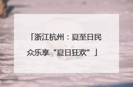 浙江杭州：夏至日民众乐享“夏日狂欢”