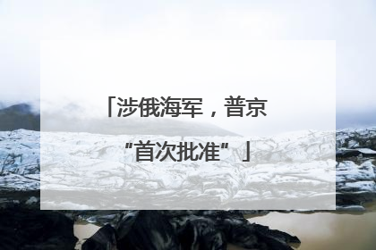 涉俄海军，普京“首次批准”