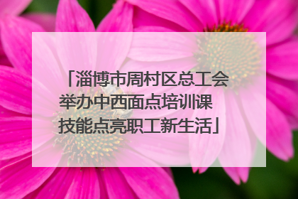 淄博市周村区总工会举办中西面点培训课 技能点亮职工新生活