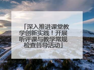 深入推进课堂教学创新实践！开展听评课与教学常规检查督导活动