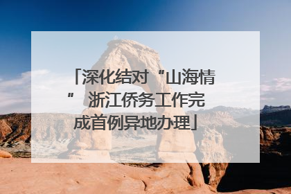 深化结对“山海情” 浙江侨务工作完成首例异地办理