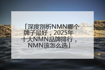 深度剖析NMN哪个牌子最好，2025年十大NMN品牌排行，NMN该怎么选