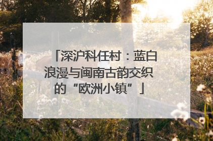 深沪科任村：蓝白浪漫与闽南古韵交织的“欧洲小镇”