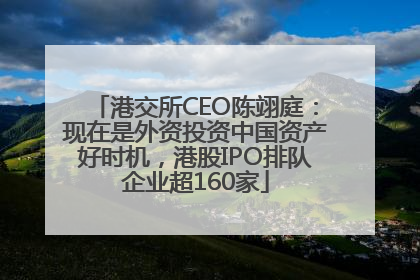 港交所CEO陈翊庭：现在是外资投资中国资产好时机，港股IPO排队企业超160家