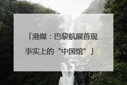 港媒：巴黎航展首现事实上的“中国馆”