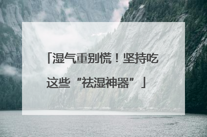 湿气重别慌！坚持吃这些“祛湿神器”