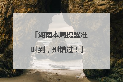湖南本周提醒准时到，别错过！