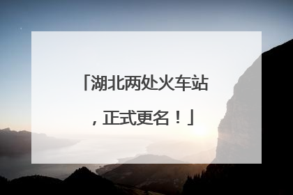 湖北两处火车站，正式更名！
