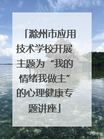 滁州市应用技术学校开展主题为“我的情绪我做主”的心理健康专题讲座