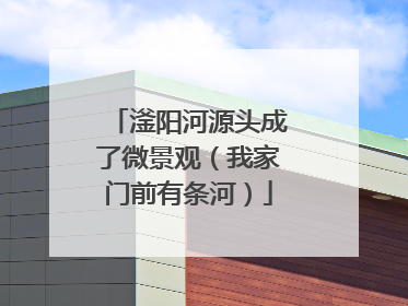 滏阳河源头成了微景观（我家门前有条河）