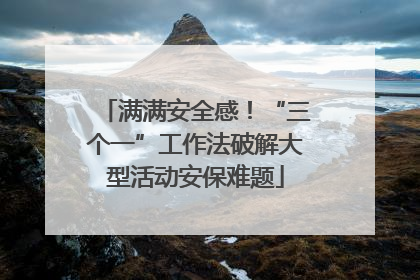 满满安全感！“三个一”工作法破解大型活动安保难题