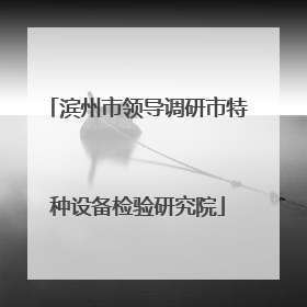 滨州市领导调研市特种设备检验研究院