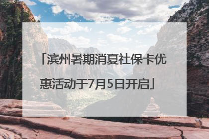 滨州暑期消夏社保卡优惠活动于7月5日开启