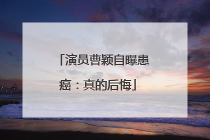 演员曹颖自曝患癌：真的后悔