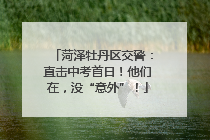 菏泽牡丹区交警：直击中考首日！他们在，没“意外”！