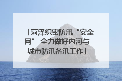 菏泽织密防汛“安全网” 全力做好内河与城市防汛备汛工作