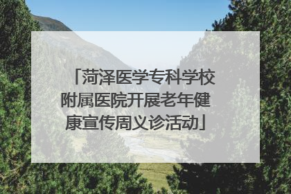 菏泽医学专科学校附属医院开展老年健康宣传周义诊活动