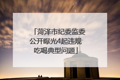 菏泽市纪委监委公开曝光4起违规吃喝典型问题