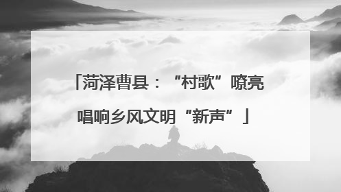 菏泽曹县：“村歌”嘹亮 唱响乡风文明“新声”