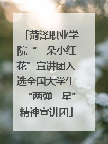 菏泽职业学院“一朵小红花”宣讲团入选全国大学生“两弹一星”精神宣讲团