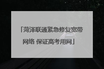 菏泽联通紧急修复宽带网络 保证高考用网