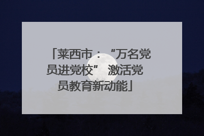 莱西市：“万名党员进党校” 激活党员教育新动能