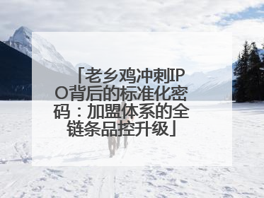 老乡鸡冲刺IPO背后的标准化密码：加盟体系的全链条品控升级