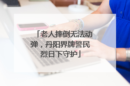 老人摔倒无法动弹，丹阳界牌警民烈日下守护