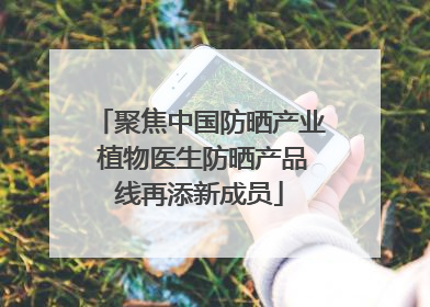 聚焦中国防晒产业 植物医生防晒产品线再添新成员