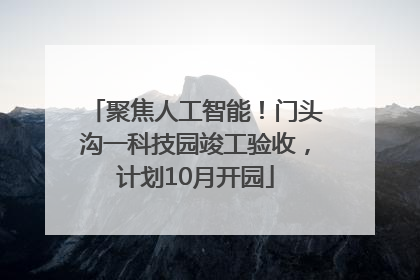 聚焦人工智能！门头沟一科技园竣工验收，计划10月开园