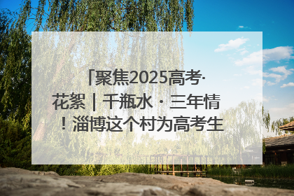 聚焦2025高考·花絮｜千瓶水・三年情！淄博这个村为高考生递上“奋进清凉”