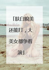 肤白貌美还能打，大美女都争着演
