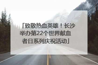 致敬热血英雄！长沙举办第22个世界献血者日系列庆祝活动