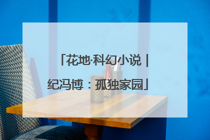 花地·科幻小说｜纪冯博：孤独家园