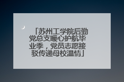 苏州工学院后勤党总支暖心护航毕业季，党员志愿接驳传递母校温情