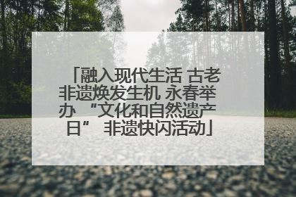 融入现代生活 古老非遗焕发生机 永春举办 “文化和自然遗产日” 非遗快闪活动