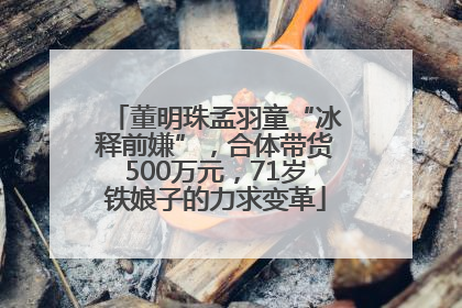董明珠孟羽童“冰释前嫌”，合体带货500万元，71岁铁娘子的力求变革